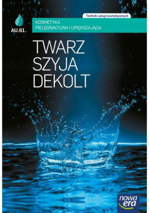 Twarz szyja dekolt Kosmetyka pielęgnacyjna i upiększająca Podręcznik A.61. Technik usług kosmetycznych