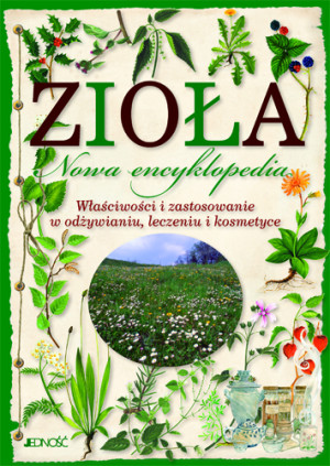 Zioła Nowa encyklopedia Właściwości i zastosowanie w odżywianiu, leczeniu i kosmetyce