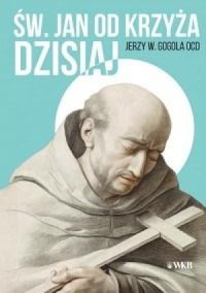 Św. Jan od Krzyża Dzisiaj Doktryna sanjuanistyczna w świetle współczesnej duchowości
