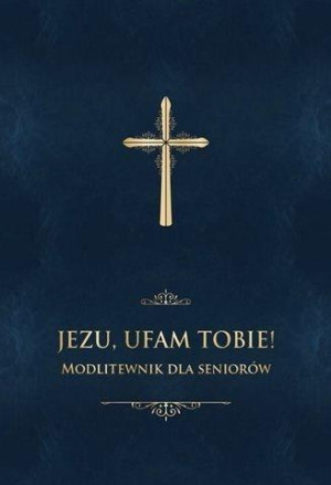 Jezu, ufam Tobie! Modlitewnik dla seniorów