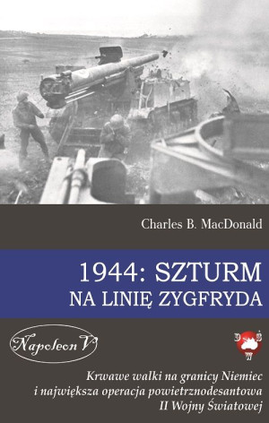 1944 Szturm na Linię Zygfryda Krwawe walki na granicy Niemiec i największa operacja powietrznodesantowa II Wojny Światowej