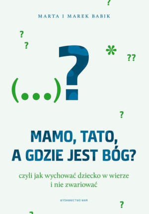Mamo, tato, a gdzie jest Bóg? Czyli jak wychowywać dziecko w wierze i nie zwariować