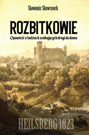Rozbitkowie Heilsberg roku 1823 Opowieść o ludziach szukających drogi do domu