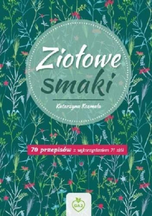 Ziołowe Smaki 70 przepisów z wykorzystaniem 21 ziół