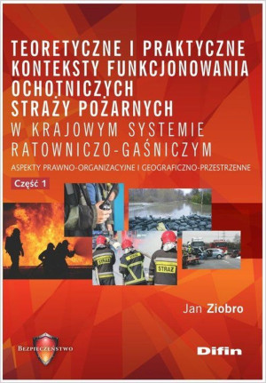 Teoretyczne i praktyczne konteksty funkcjonowania ochotniczych straży pożarnych w krajowym systemie Aspekty prawno-organizacyjne i geograficzno-przestrzenne. Część 1