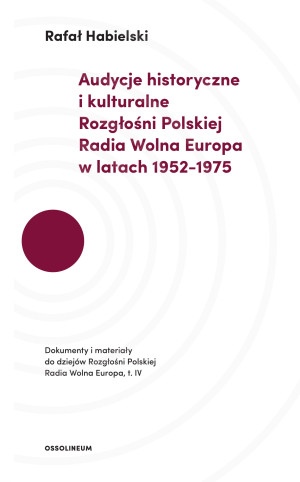 Audycje historyczne i kulturalne Rozgłośni Polskiej Radia Wolna Europa w latach 1952-1975 Dokumenty i materiały do dziejów Rozgłośni Polskiej Radia Wolna Europa. Tom IV.