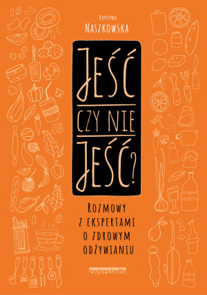 Jeść czy nie jeść? Rozmowy z ekspertami o zdrowym odżywianiu