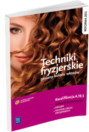 Techniki fryzjerskie zmiany kolorów włosów Podręcznik do nauki zawodu Kwalifikacja A.19.3 Fryzjer. Technik usług fryzjerskich. Szkoła ponadgimnazjalna