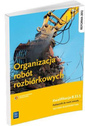 Organizacja robót rozbiórkowych Podręcznik do nauki zawodu Technik budownictwa. Szkoła ponadgimnazjalna. Kwalifikacja B.33.5