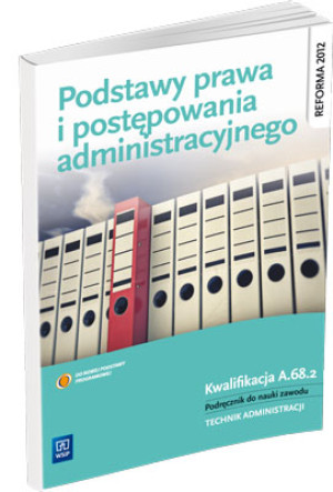 Podstawy prawa i postępowania administracyjnego Podręcznik do nauki zawodu Technik administracji. Kwalifikacja A.68.2