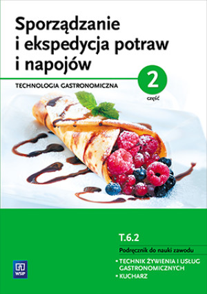 Sporządzanie i ekspedycja potraw i napojów Część 2 Kwalifikacja T.6.2 Podręcznik do nauki zawodu technik żywienia i usług gastronomicznych kucharz