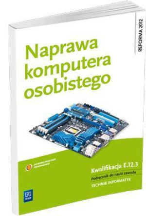 Naprawa komputera osobistego Kwalifikacja E.12.3 Podręcznik do nauki zawodu technik informatyk