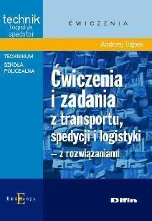 Ćwiczenia i zadania z transportu, spedycji i logistyki z rozwiązaniami Technik logistyk spedytor. Technikum, Szkoła policealna