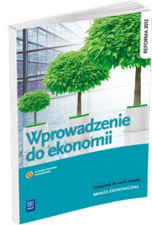 Wprowadzenie do ekonomii Podręcznik do nauki zawodu Branża ekonomiczna. Szkoła ponadgimnazjalna
