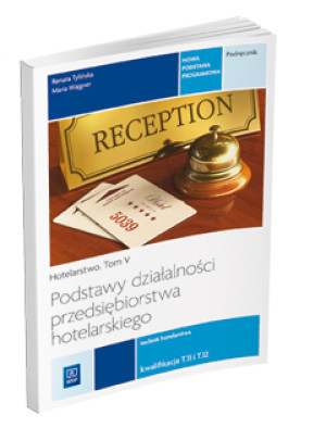 Podstawy działalności przedsiębiorstwa hotelarskiego Hotelarstwo Tom 5 Podręcznik Kwalifikacja T.11 i T.12 Technik hotelarstwa. Szkoła ponadgimnazjalna