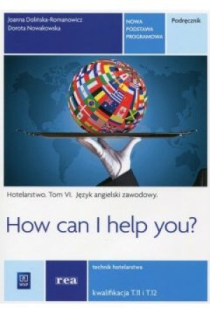 How can I help you Hotelarstwo Tom 6 Podręcznik Język angielski zawodowy Kwalifikacja T.11 i T.12 Technik hotelarstwa. Szkoła ponadgimnazjalna