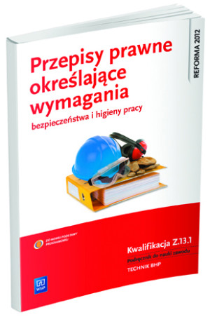 Przepisy prawne określające wymagania bezpieczeństwa i higieny pracy Kwalifikacja Z.13.1 Podręcznik do nauki zawodu Technik BHP. Szkoła ponadgimnazjalna