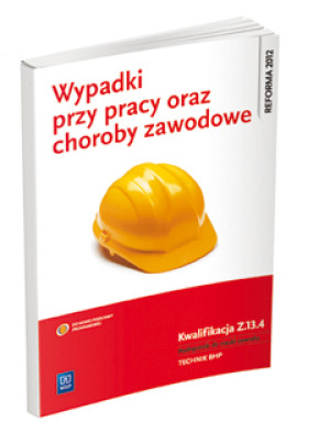 Wypadki przy pracy oraz choroby zawodowe Kwalifikacja Z.13.4 Podręcznik do nauki zawodu Technik BHP. Szkoła ponadgimnazjalna