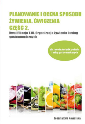 Planowanie i ocena sposobu żywienia Ćwiczenia Część 2 Kwalifikacja T.15 Organizacja żywienia i usług gastronomicznych