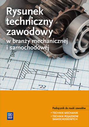 Rysunek techniczny w branży mechanicznej i samochodowej Podręcznik do nauki zawodów Technik mechanik Technik pojazdów samochodowych Szkoła ponadgimnazjalna