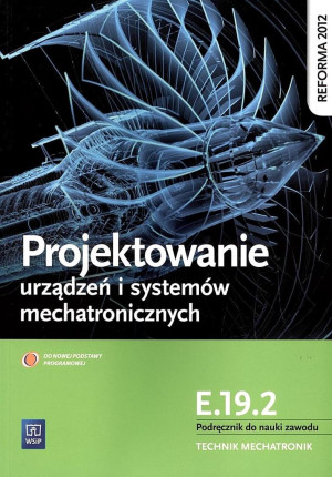 Projektowanie urządzeń i systemów mechatronicznych Kwalifikacja E.19.2 Podręcznik do nauki zawodu Technik mechatronik