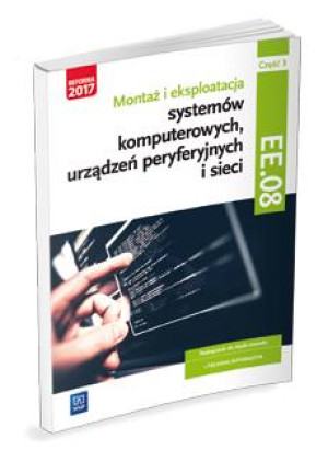 Montaż i eksploatacja systemów komputerowych, urządzeń peryferyjnych i sieci Kwalifikacja EE. 08 Podręcznik Część 3 Technik informatyk