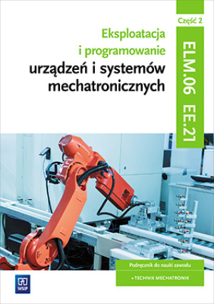 Eksploatacja i programowanie urządzeń i systemów mechatronicznych EE.21. Podręcznik do nauki zawodu mechatronik Część 2 Technikum