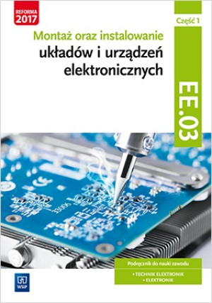 Montaż oraz instalowanie układów i urządzeń elektronicznych Kwalifikacja EE.03 Podręcznik do nauki zawodu Część 1 Technik elektronik Elektronik