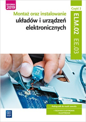Montaż oraz instalowanie układów i urządzeń elektronicznych Kwalifikacja EE.03 Podręcznik do nauki zawodu Część 2 Technik elektronik Elektronik