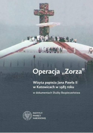 Operacja Zorza Wizyta papieża Jana Pawła II w Katowicach w 1983 roku w dokumentach Służby Bezpieczeństwa.