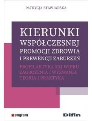 Kierunki współczesnej promocji zdrowia i prewencji zaburzeń Profilaktyka XXI wieku. Zagrożenia i wyzwania. Teoria i praktyka