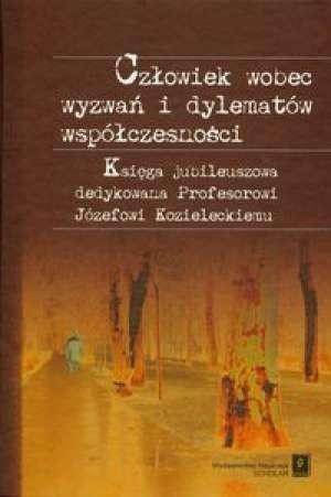Człowiek wobec wyzwań i dylematów współczesności Księga jubileuszowa dedykowana Profesorowi Józefowi Kozieleckiemu