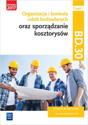 Organizacja i kontrola robót budowlanych oraz sporządzanie kosztorysów. Kwalifikacja BD.30. Podręcznik do nauki zawodu technik budownictwa Część 1 Szkoły ponadgimnazjalne i ponadpodstawowe