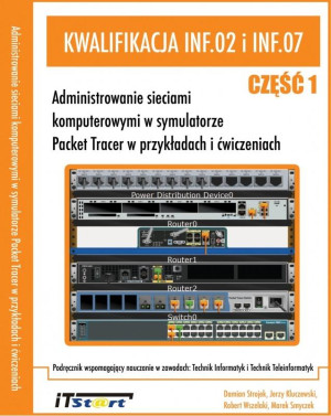Kwalifikacja INF.02 i INF.07 - Część 1 Administrowanie sieciami komputerowymi w symulatorze Packet Tracer w przykładach i ćwiczeniach.