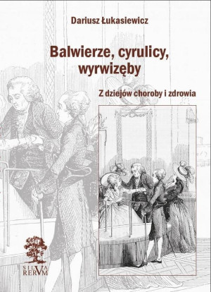 Balwierze, cyrulicy, wyrwizęby Z dziejów choroby i zdrowia