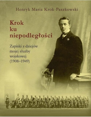 Krok ku niepodległości Zapiski z dziejów mojej służby wojskowej(1908-1949)