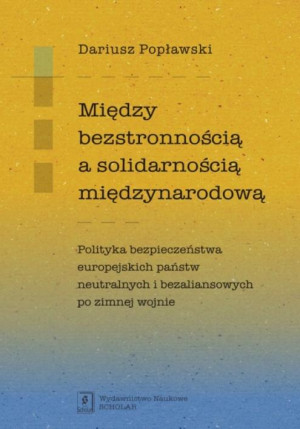 Między bezstronnością a solidarnością międzynarodową Polityka bezpieczeństwa europejskich państw neutralnych i bezaliansowych po zimnej wojnie