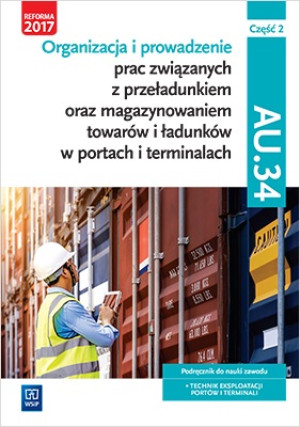 Organizacja i prowadzenie prac związanych z przeładunkiem oraz magazynowaniem towarów i ładunków w portach i terminalach AU.34 Podręcznik Część 2 Technik eksploatacji portów i terminali. Szko