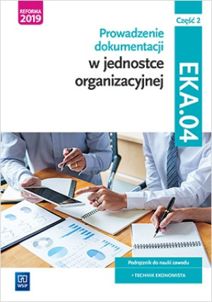 Prowadzenie dokumentacji w jednostce organizacyjnej EKA.04 Podręcznik Część 2 Technik ekonomista. Szkoły ponadgimnazjalne i ponadpodstawowe