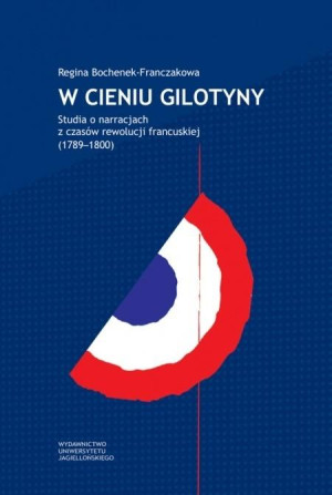W cieniu gilotyny Studia o narracjach z czasów Rewolucji francuskiej (1789-1800)