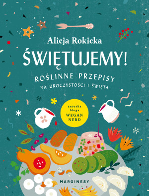 Świętujemy! Roślinne przepisy na uroczystości i święta