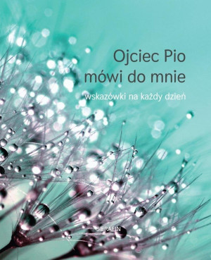 Ojciec Pio mówi do mnie Wskazówki na każdy dzień
