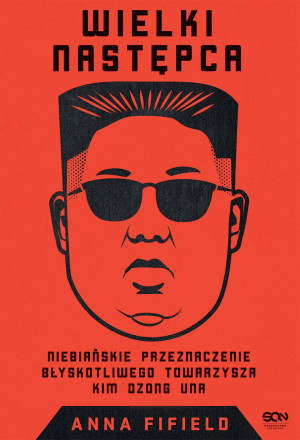 Wielki Następca Niebiańskie przeznaczenie błyskotliwego towarzysza Kim Dzong Una
