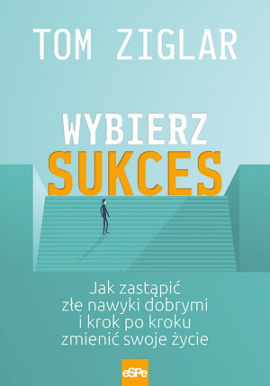 Wybierz sukces Jak zastąpić złe nawyki dobrymi i krok po kroku zmienić swoje życie.