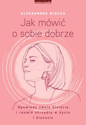 Jak mówić o sobie dobrze Opowiedz swoją historię i rozwiń skrzydła w życiu i biznesie