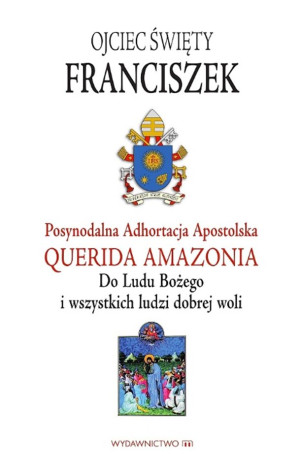 Adhortacja Querida Amazonia Do Ludu Bożego i wszystkich ludzi dobrej woli