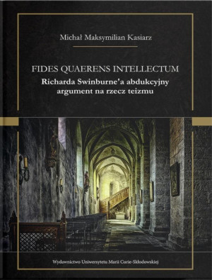 Fides quaerens intellectum Richarda Swinburne`a abdukcyjny argument na rzecz teizmu