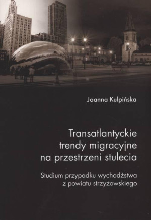 Transatlantyckie trendy migracyjne na przestrzeni stulecia Studium przypadku wychodźstwa z powiatu strzyżowskiego