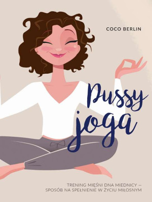 Pussy joga Trening mięśni dna miednicy – twój sposób na zmysłowość, pewność siebie i dobry seks