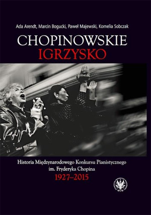 Chopinowskie igrzysko. Historia Międzynarodowego Konkursu Pianistycznego im. Fryderyka Chopina